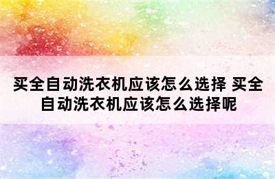 买全自动洗衣机应该怎么选择 买全自动洗衣机应该怎么选择呢